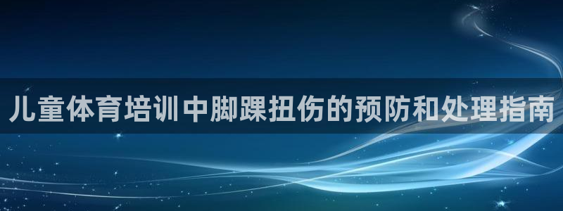 富联娱乐登录注册入口官网下载：儿童体育培训中脚踝扭伤