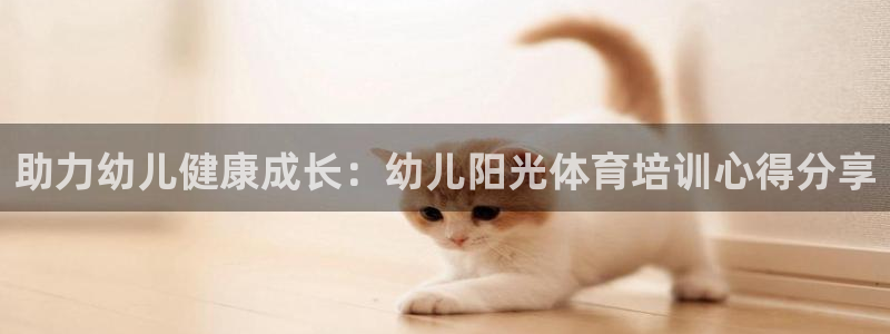富联娱乐登录注册入口官网网址是什么：助力幼儿健康成长