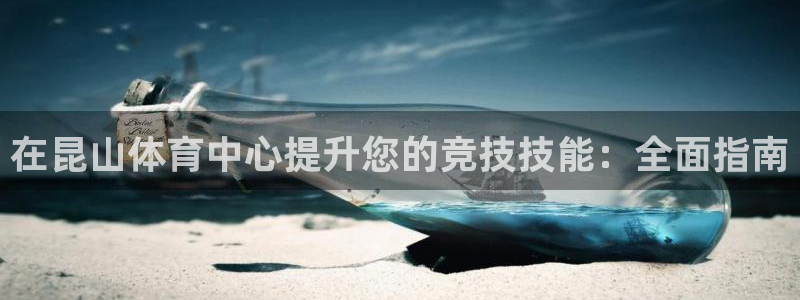 富联娱乐平台怎么样：在昆山体育中心提升您的竞技技能：