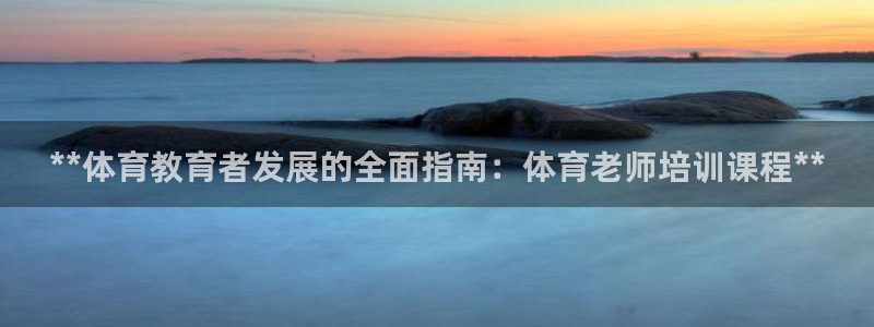 富联芯科技：**体育教育者发展的全面指南：体育老师培