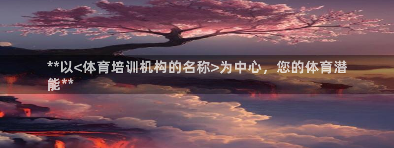 富联平台主管代理：**以<体育培训机构的名称>为中心