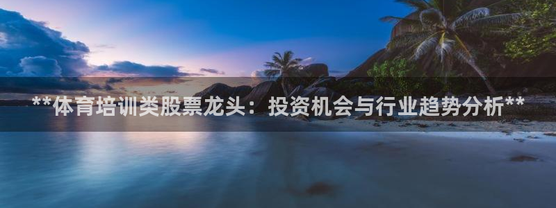 富联商标：**体育培训类股票龙头：投资机会与行业趋势
