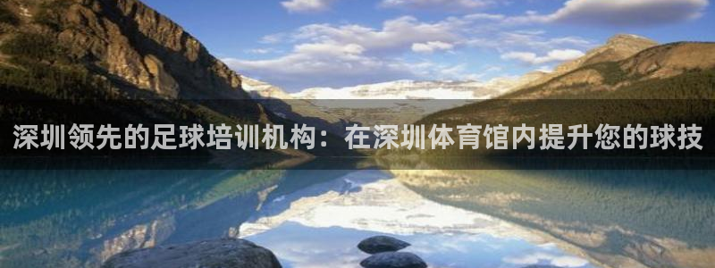 富联平台客 37oo735：深圳领先的足球培训机构：