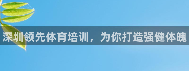 富联平台七7O777：深圳领先体育培训，为你打造强健