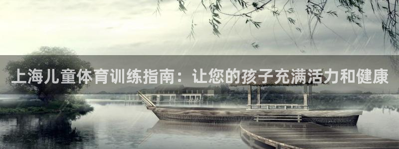 富联平台登录注册流程：上海儿童体育训练指南：让您的孩