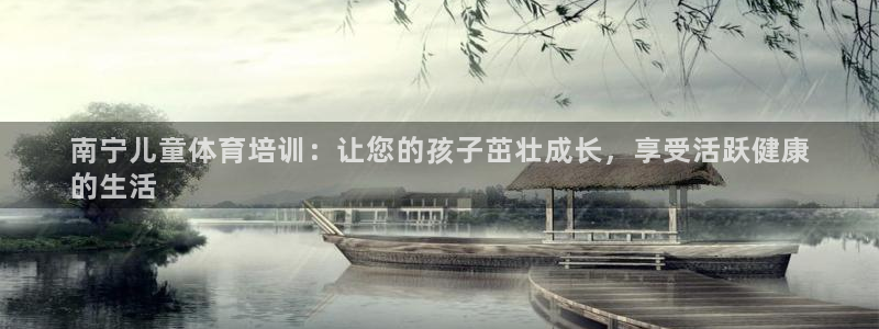 富联娱乐官方网站首页下载：南宁儿童体育培训：让您的孩