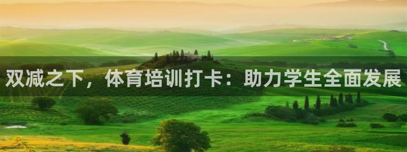 富联娱乐服务站电话：双减之下，体育培训打卡：助力学生