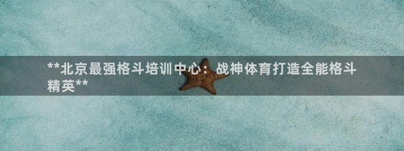 富联官方网站入口网址查询：**北京最强格斗培训中心：