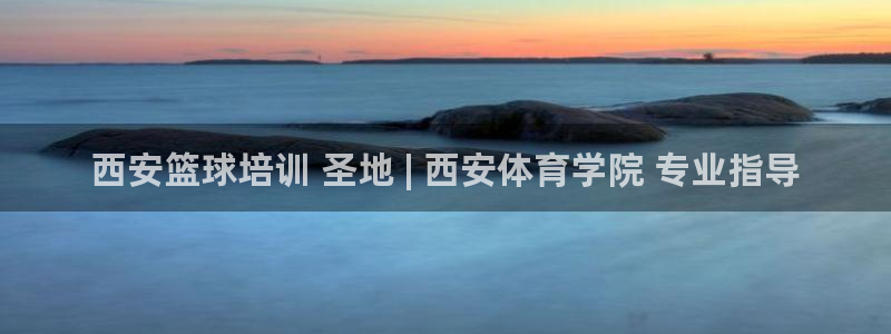 富联娱乐讲7O777：西安篮球培训 圣地 | 西安体