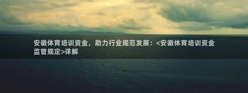 富联娱乐客服微信公众号：安徽体育培训资金，助力行业规