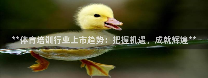 富联娱乐登录地址查询：**体育培训行业上市趋势：把握机遇，成