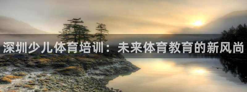 富联是什么平台：深圳少儿体育培训：未来体育教育的新风