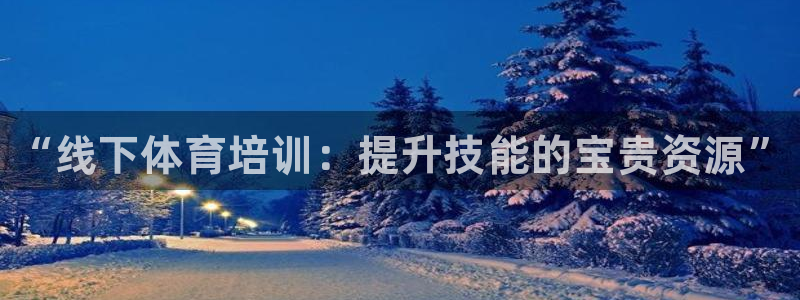 富联娱乐访问中国网站：“线下体育培训：提升技能的宝贵