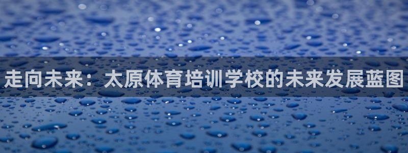 富联申购中签时间：走向未来：太原体育培训学校的未来发展蓝图