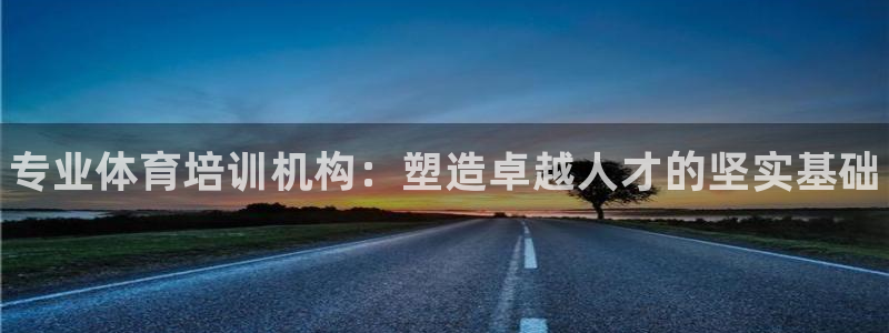 富联娱乐总代理电话：专业体育培训机构：塑造卓越人才的