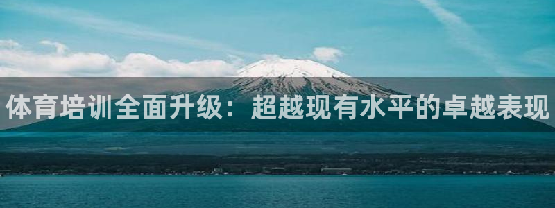 富联娱乐怎么样知乎：体育培训全面升级：超越现有水平的