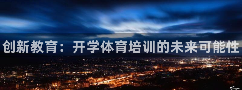 富联平台代理注册：创新教育：开学体育培训的未来可能性