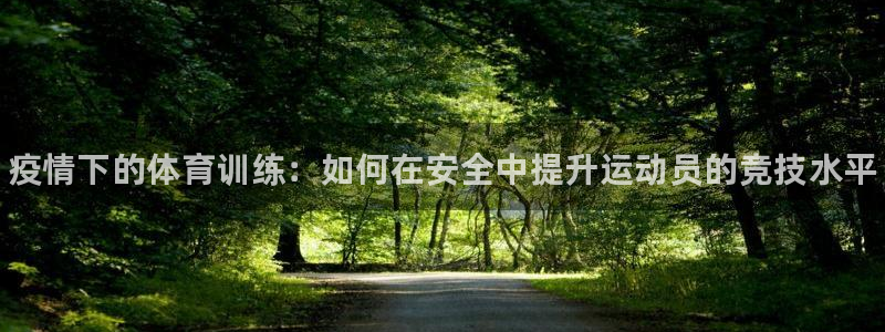 富联平台网站是什么：疫情下的体育训练：如何在安全中提升运动员